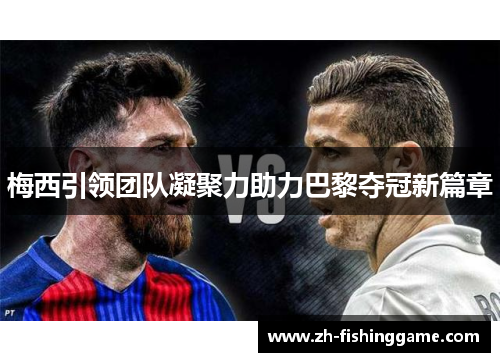 梅西引领团队凝聚力助力巴黎夺冠新篇章