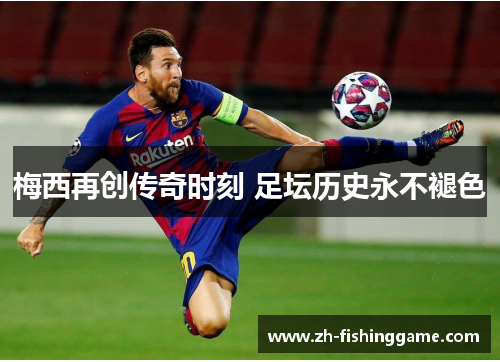 梅西再创传奇时刻 足坛历史永不褪色