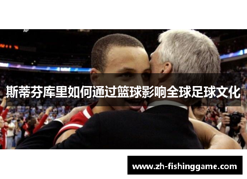 斯蒂芬库里如何通过篮球影响全球足球文化