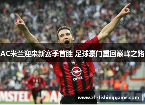 AC米兰迎来新赛季首胜 足球豪门重回巅峰之路