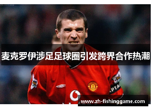 麦克罗伊涉足足球圈引发跨界合作热潮 麦克罗伊涉足足球圈引发跨界合作热潮