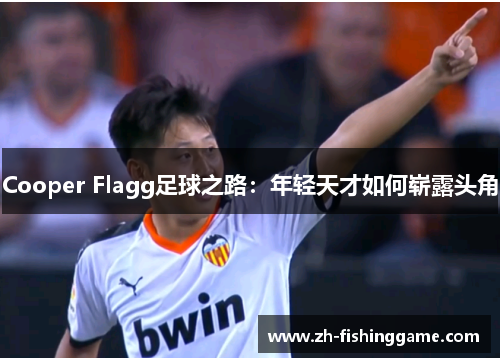 Cooper Flagg足球之路：年轻天才如何崭露头角