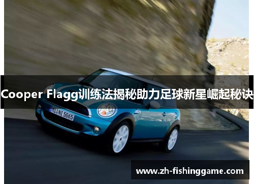 Cooper Flagg训练法揭秘助力足球新星崛起秘诀
