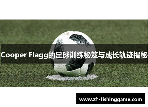 Cooper Flagg的足球训练秘笈与成长轨迹揭秘