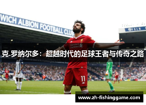 克.罗纳尔多：超越时代的足球王者与传奇之路