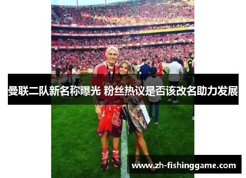 曼联二队新名称曝光 粉丝热议是否该改名助力发展
